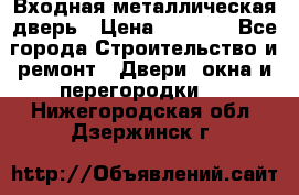 Входная металлическая дверь › Цена ­ 3 500 - Все города Строительство и ремонт » Двери, окна и перегородки   . Нижегородская обл.,Дзержинск г.